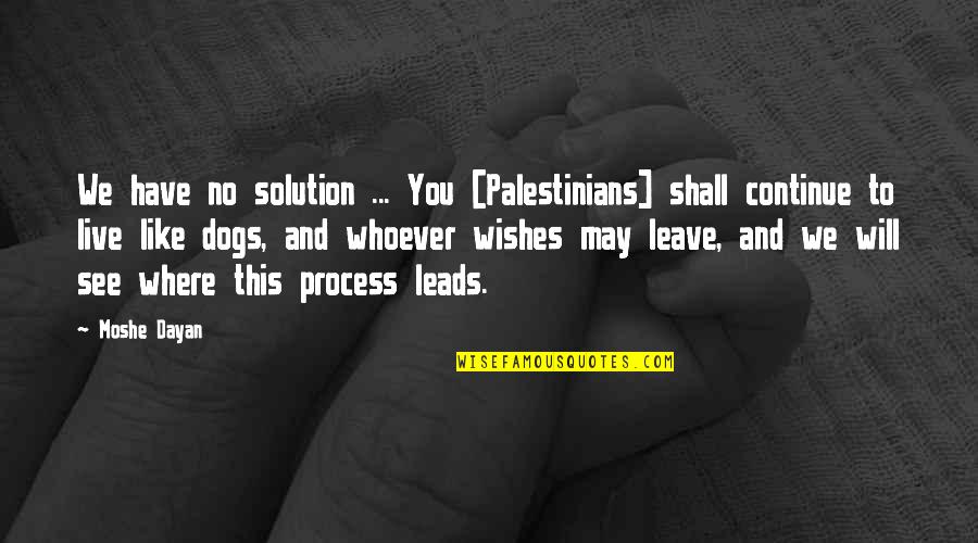We Shall See Quotes By Moshe Dayan: We have no solution ... You [Palestinians] shall
