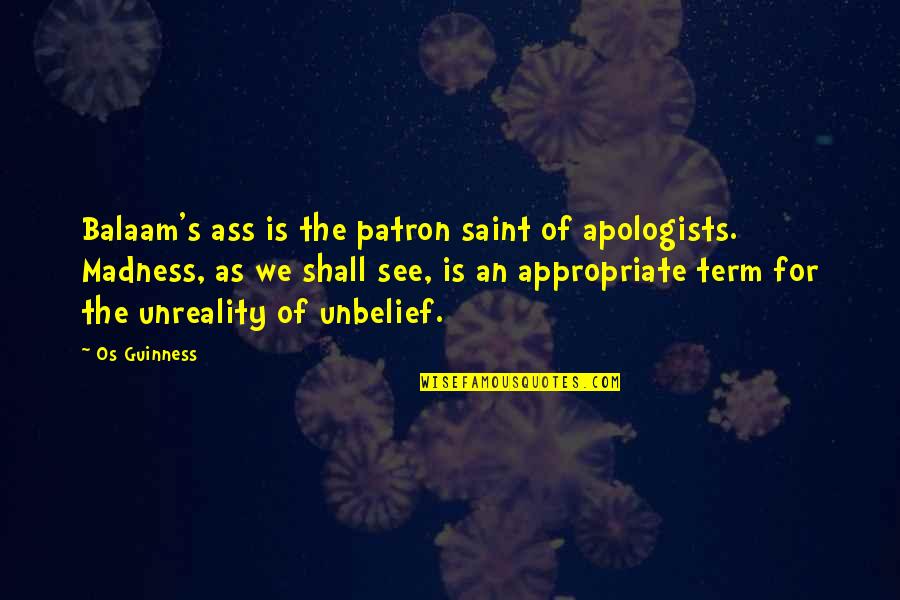 We Shall See Quotes By Os Guinness: Balaam's ass is the patron saint of apologists. We Shall See Quotes By Os Guinness: Balaam's ass is the patron saint of apologists.