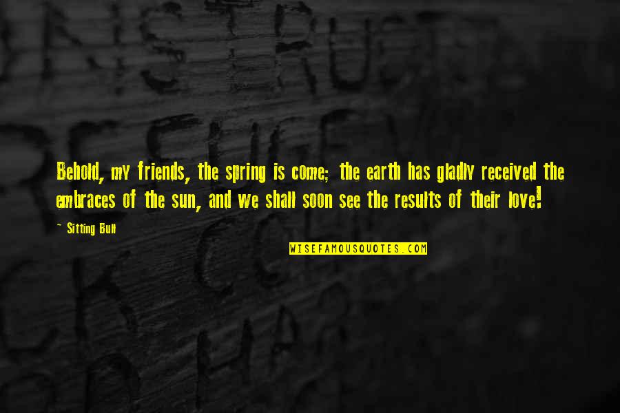 We Shall See Quotes By Sitting Bull: Behold, my friends, the spring is come; the We Shall See Quotes By Sitting Bull: Behold, my friends, the spring is come; the
