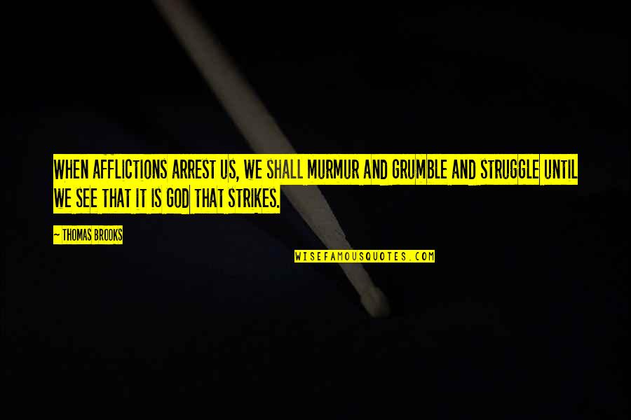We Shall See Quotes By Thomas Brooks: When afflictions arrest us, we shall murmur and We Shall See Quotes By Thomas Brooks: When afflictions arrest us, we shall murmur and
