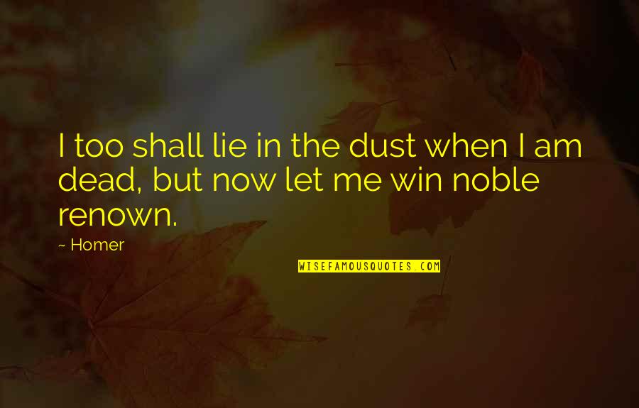 We Shall Win Quotes By Homer: I too shall lie in the dust when