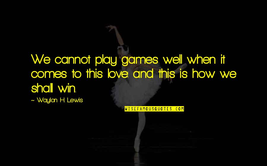 We Shall Win Quotes By Waylon H. Lewis: We cannot play games well when it comes We Shall Win Quotes By Waylon H. Lewis: We cannot play games well when it comes