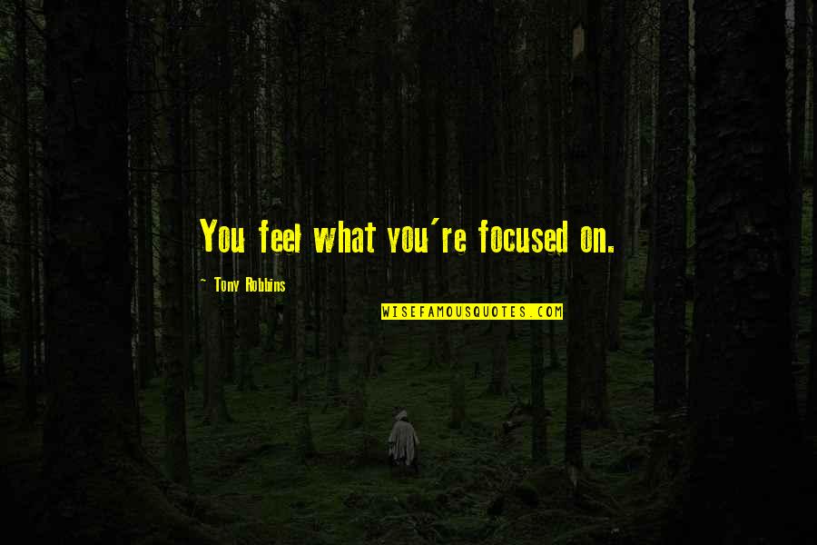 We Shine Like A Burning Star Quotes By Tony Robbins: You feel what you're focused on. We Shine Like A Burning Star Quotes By Tony Robbins: You feel what you're focused on.