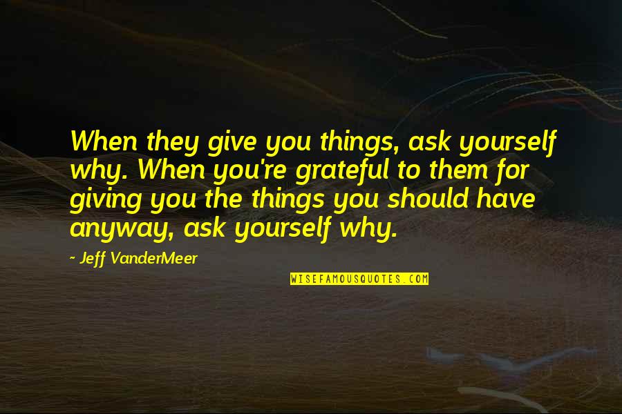 We Should Be Grateful Quotes By Jeff VanderMeer: When they give you things, ask yourself why.