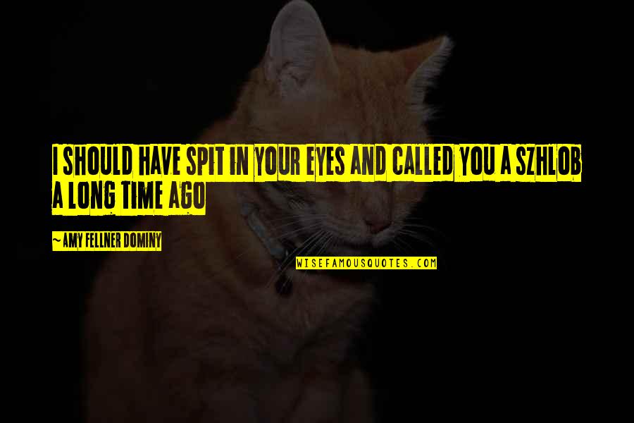 We Should Be Thankful Quotes By Amy Fellner Dominy: I should have spit in your eyes and We Should Be Thankful Quotes By Amy Fellner Dominy: I should have spit in your eyes and