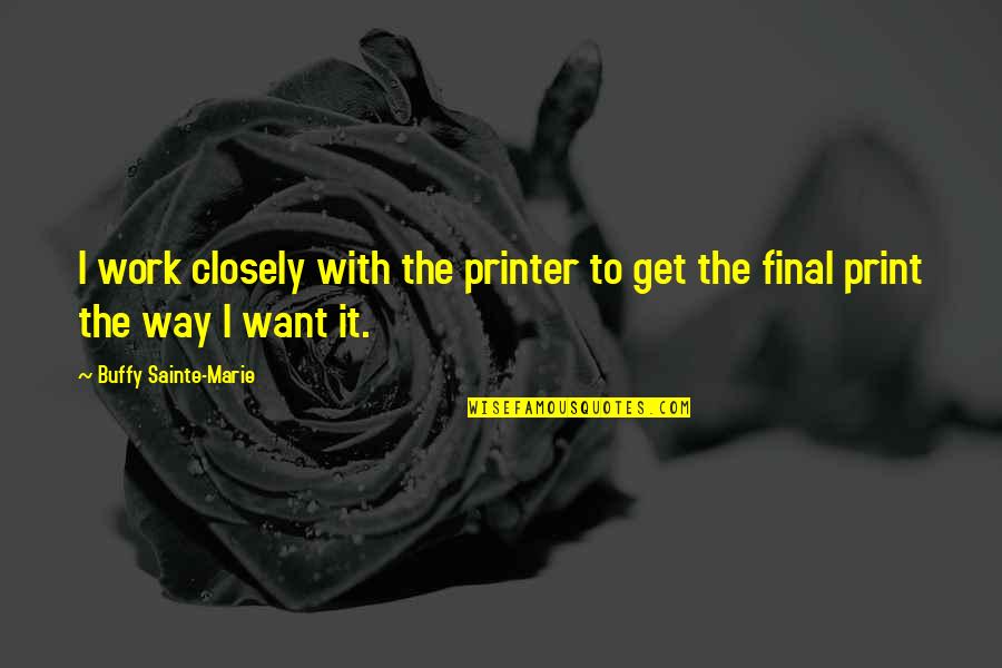 We Should Be Thankful Quotes By Buffy Sainte-Marie: I work closely with the printer to get We Should Be Thankful Quotes By Buffy Sainte-Marie: I work closely with the printer to get