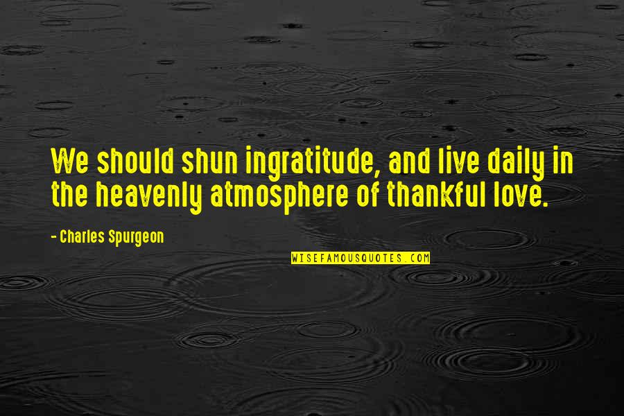 We Should Be Thankful Quotes By Charles Spurgeon: We should shun ingratitude, and live daily in
