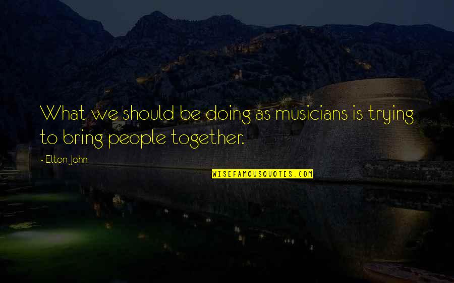 We Should Be Together Quotes By Elton John: What we should be doing as musicians is
