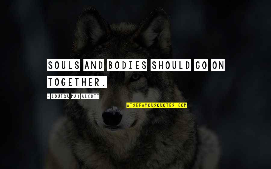 We Should Be Together Quotes By Louisa May Alcott: Souls and bodies should go on together.