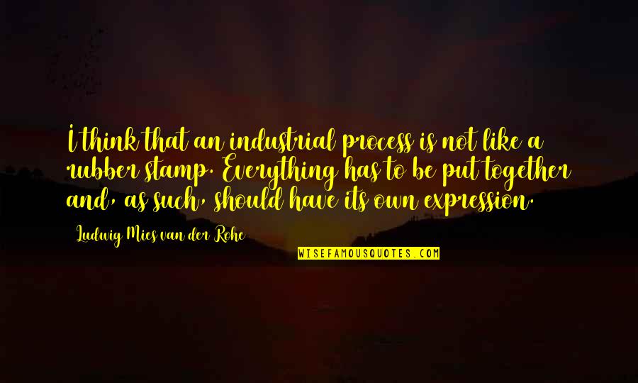 We Should Be Together Quotes By Ludwig Mies Van Der Rohe: I think that an industrial process is not