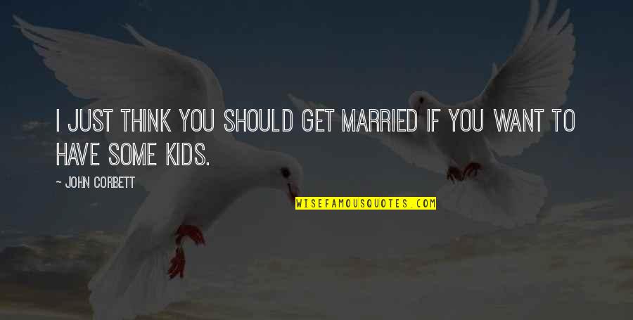 We Should Get Married Quotes By John Corbett: I just think you should get married if