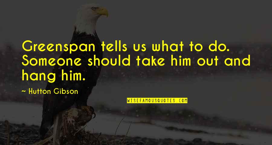 We Should Hang Out Quotes By Hutton Gibson: Greenspan tells us what to do. Someone should