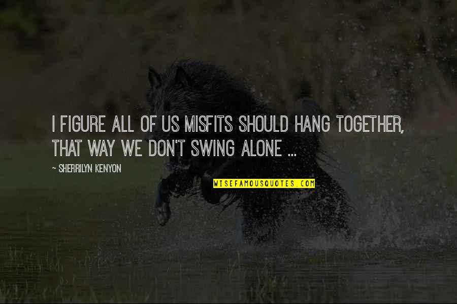 We Should Hang Out Quotes By Sherrilyn Kenyon: I figure all of us misfits should hang