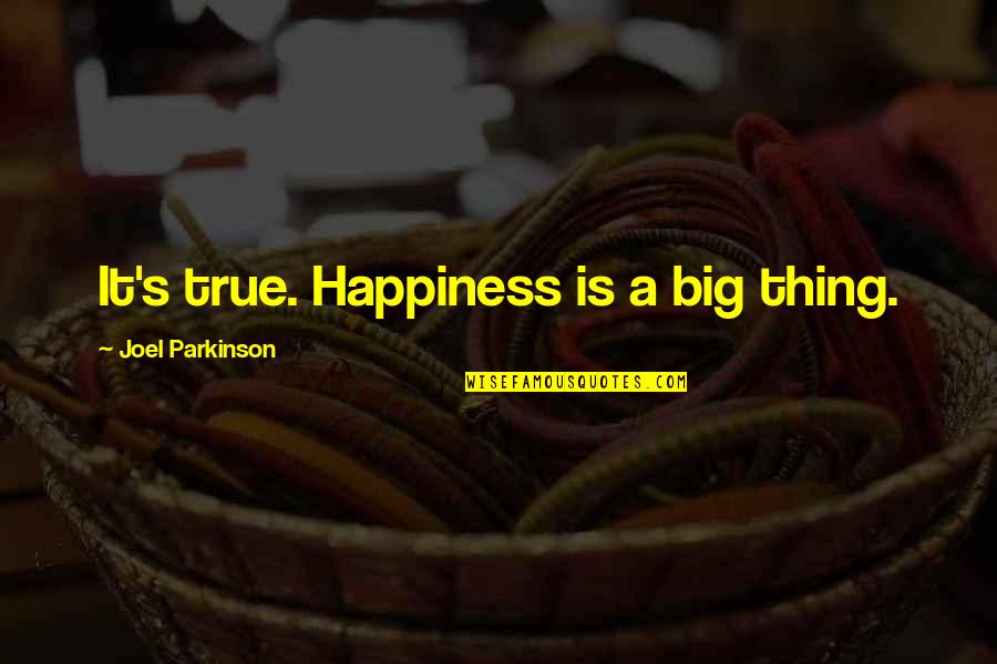 We Should Hang Out Sometime Quotes By Joel Parkinson: It's true. Happiness is a big thing.