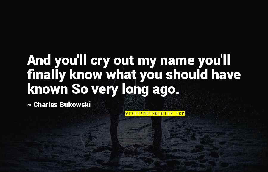 We Should Have Known Quotes By Charles Bukowski: And you'll cry out my name you'll finally We Should Have Known Quotes By Charles Bukowski: And you'll cry out my name you'll finally
