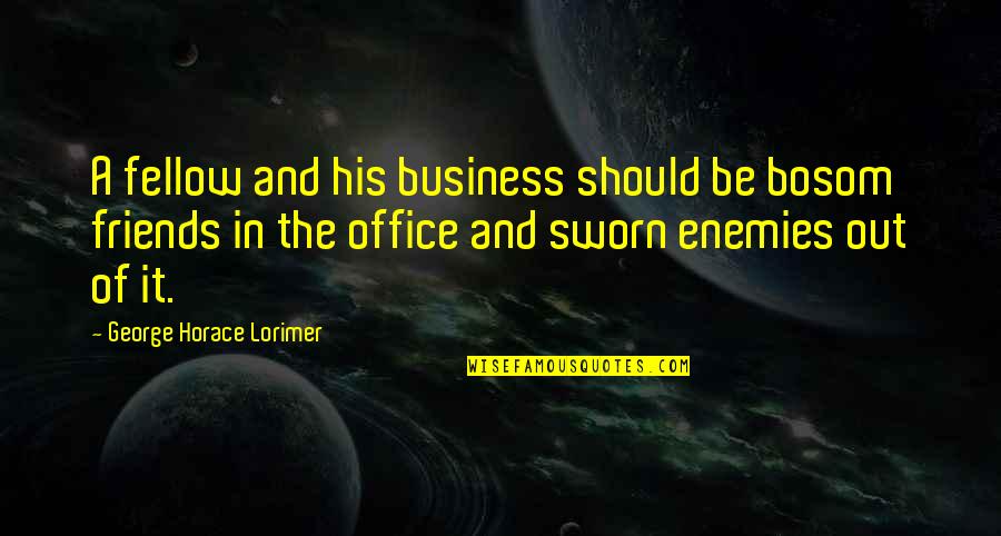 We Should Just Be Friends Quotes By George Horace Lorimer: A fellow and his business should be bosom We Should Just Be Friends Quotes By George Horace Lorimer: A fellow and his business should be bosom