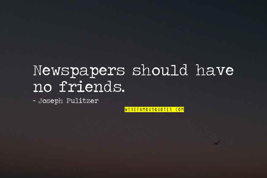 We Should Just Be Friends Quotes By Joseph Pulitzer: Newspapers should have no friends. We Should Just Be Friends Quotes By Joseph Pulitzer: Newspapers should have no friends.