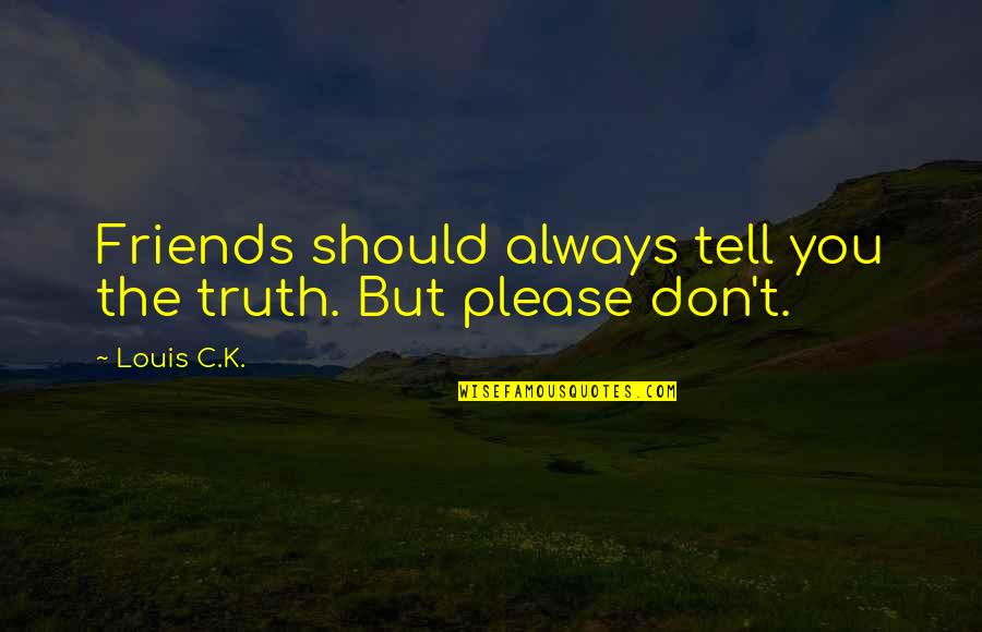 We Should Just Be Friends Quotes By Louis C.K.: Friends should always tell you the truth. But