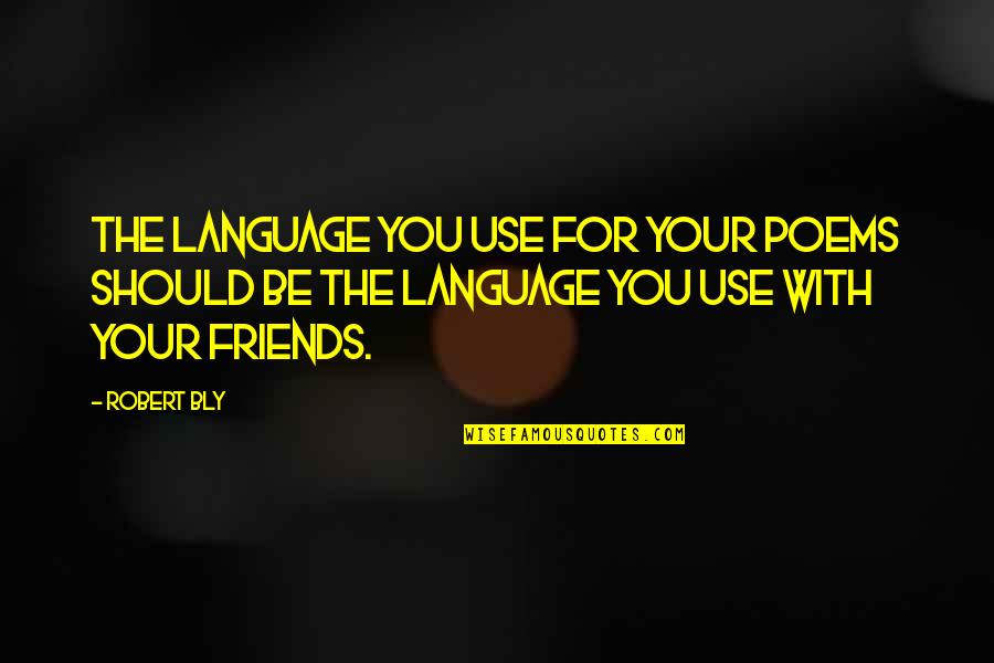 We Should Just Be Friends Quotes By Robert Bly: The language you use for your poems should