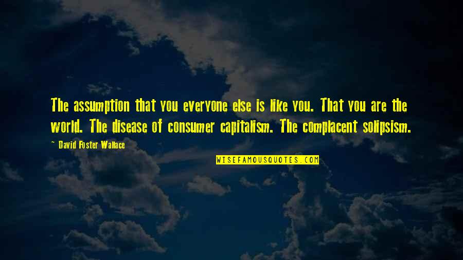 We Should Love Not Fall In Love Quotes By David Foster Wallace: The assumption that you everyone else is like We Should Love Not Fall In Love Quotes By David Foster Wallace: The assumption that you everyone else is like