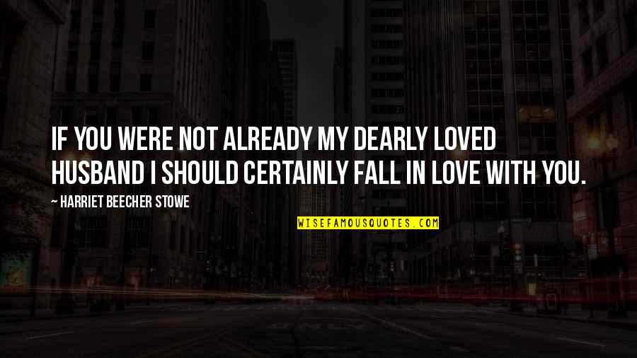 We Should Love Not Fall In Love Quotes By Harriet Beecher Stowe: If you were not already my dearly loved We Should Love Not Fall In Love Quotes By Harriet Beecher Stowe: If you were not already my dearly loved