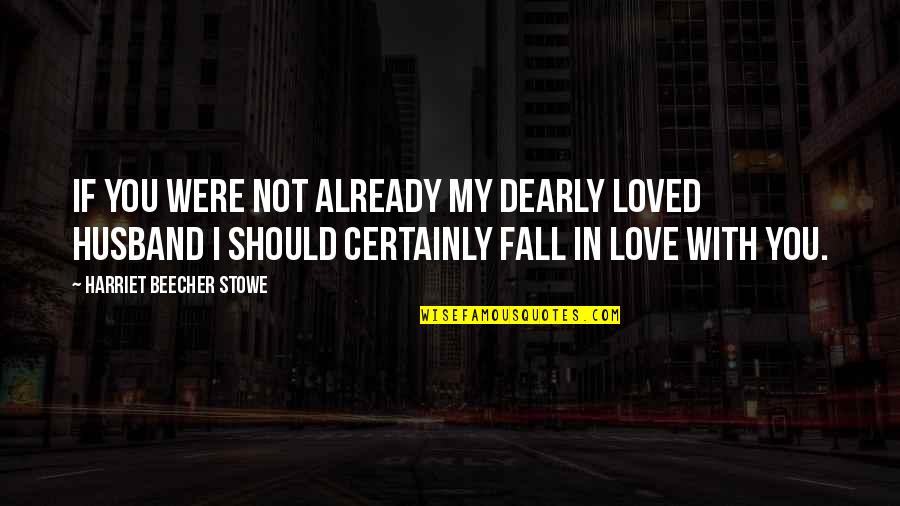 We Should Love Not Fall In Love Quotes By Harriet Beecher Stowe: If you were not already my dearly loved