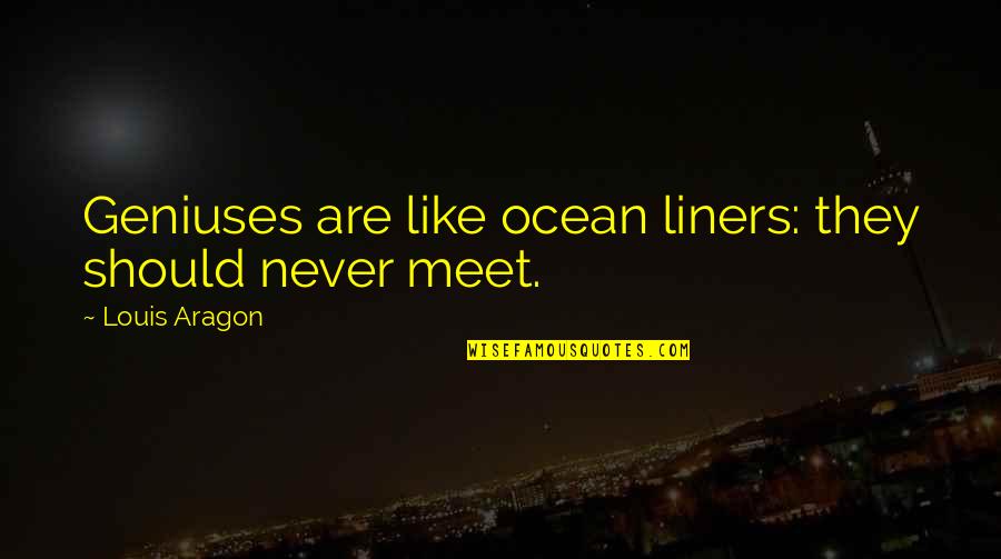 We Should Never Meet Quotes By Louis Aragon: Geniuses are like ocean liners: they should never