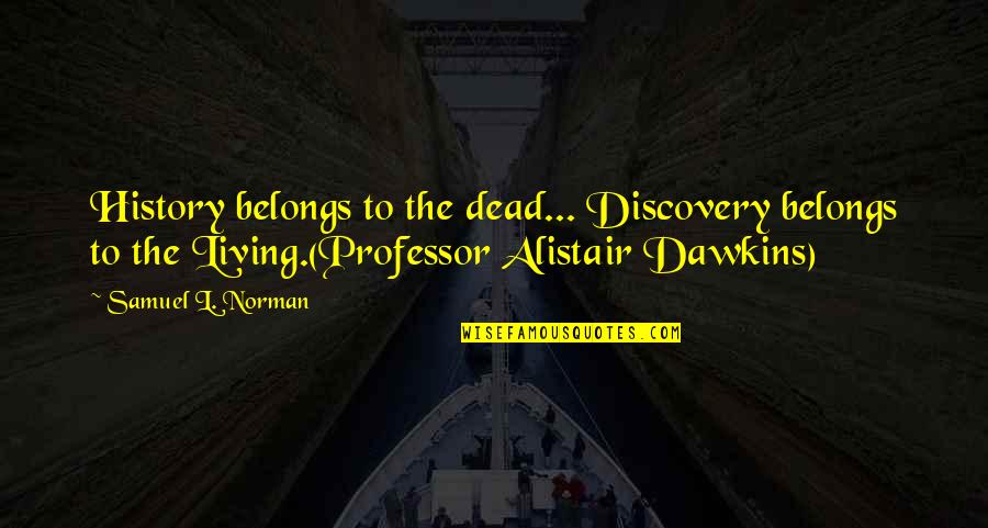 We Should Not Depend On Others Quotes By Samuel L. Norman: History belongs to the dead... Discovery belongs to We Should Not Depend On Others Quotes By Samuel L. Norman: History belongs to the dead... Discovery belongs to