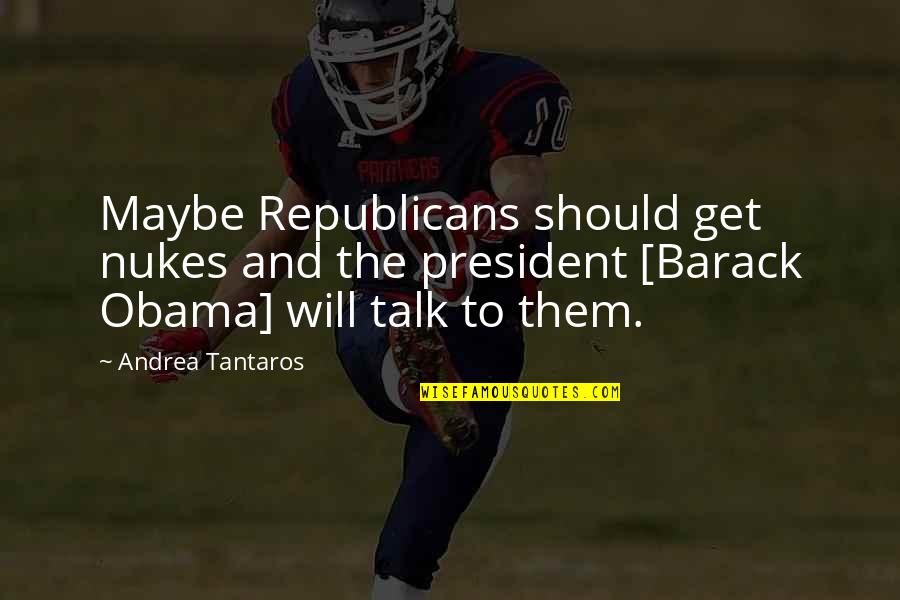 We Should Talk More Quotes By Andrea Tantaros: Maybe Republicans should get nukes and the president