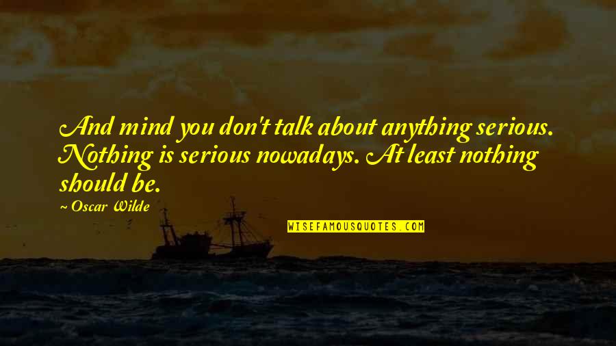 We Should Talk More Quotes By Oscar Wilde: And mind you don't talk about anything serious.