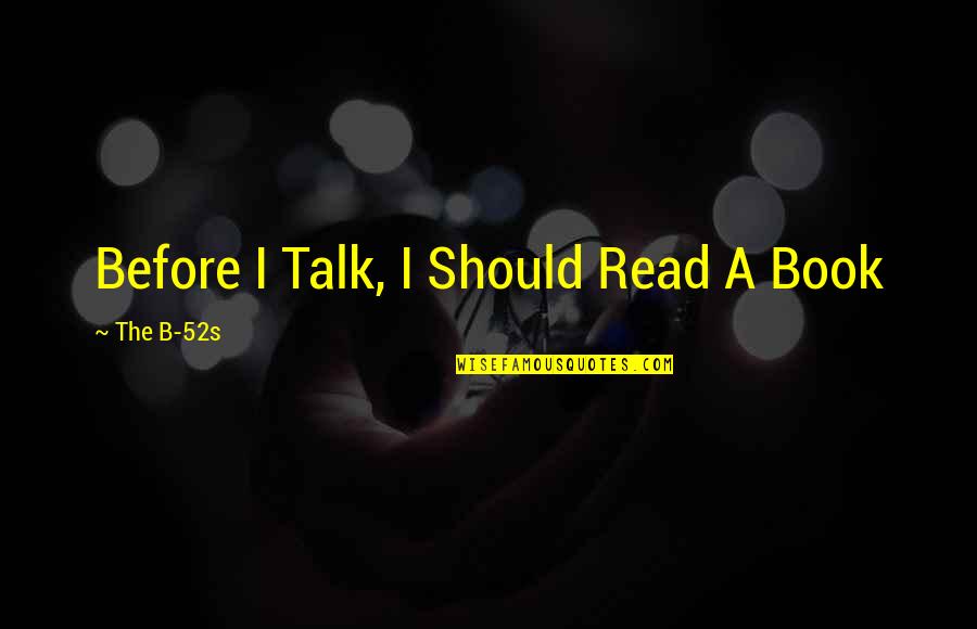 We Should Talk More Quotes By The B-52s: Before I Talk, I Should Read A Book