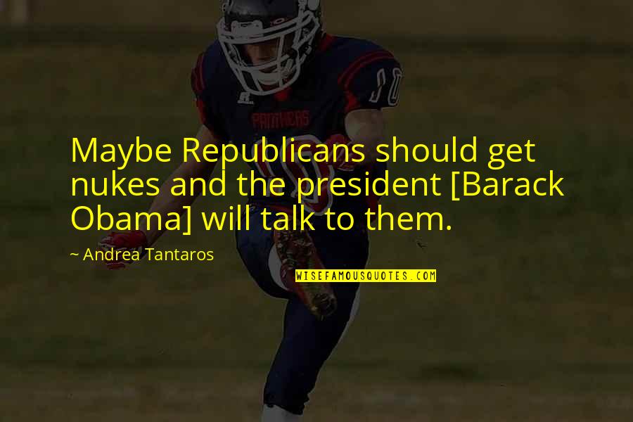 We Should Talk Quotes By Andrea Tantaros: Maybe Republicans should get nukes and the president