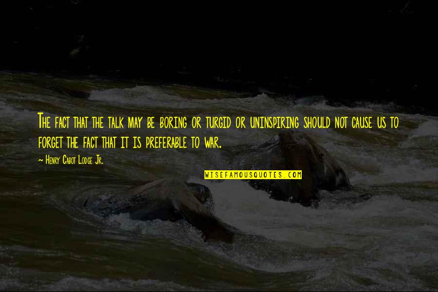 We Should Talk Quotes By Henry Cabot Lodge Jr.: The fact that the talk may be boring