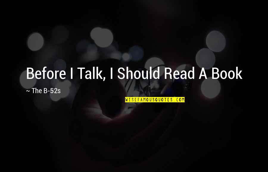 We Should Talk Quotes By The B-52s: Before I Talk, I Should Read A Book