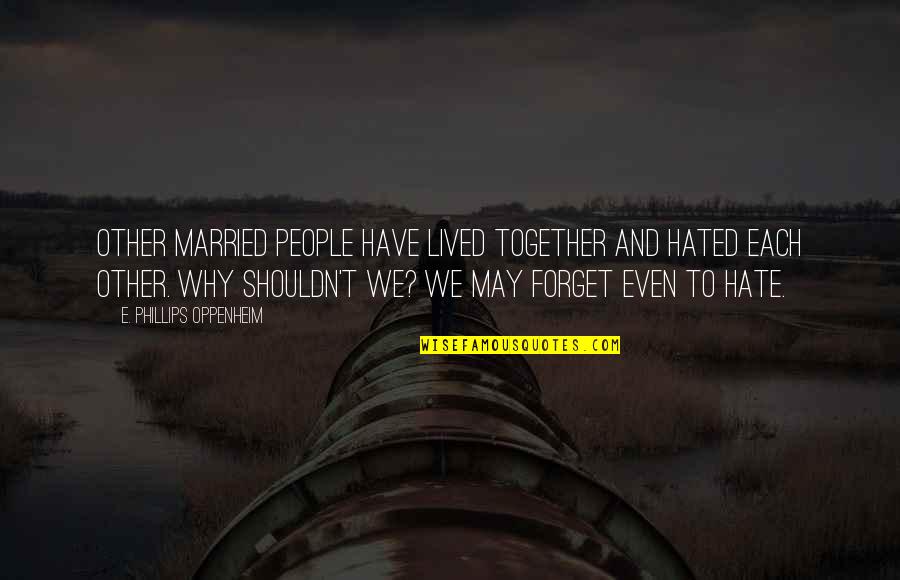 We Shouldn't Be Together Quotes By E. Phillips Oppenheim: Other married people have lived together and hated