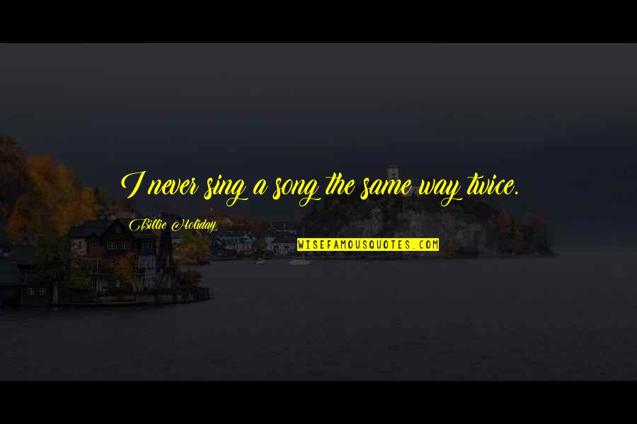 We Sing Song Quotes By Billie Holiday: I never sing a song the same way