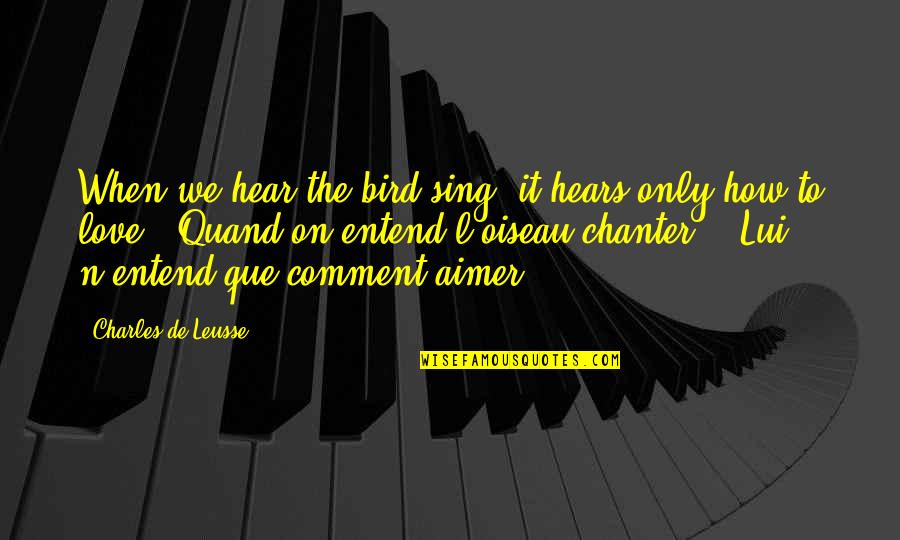 We Sing Song Quotes By Charles De Leusse: When we hear the bird sing, it hears