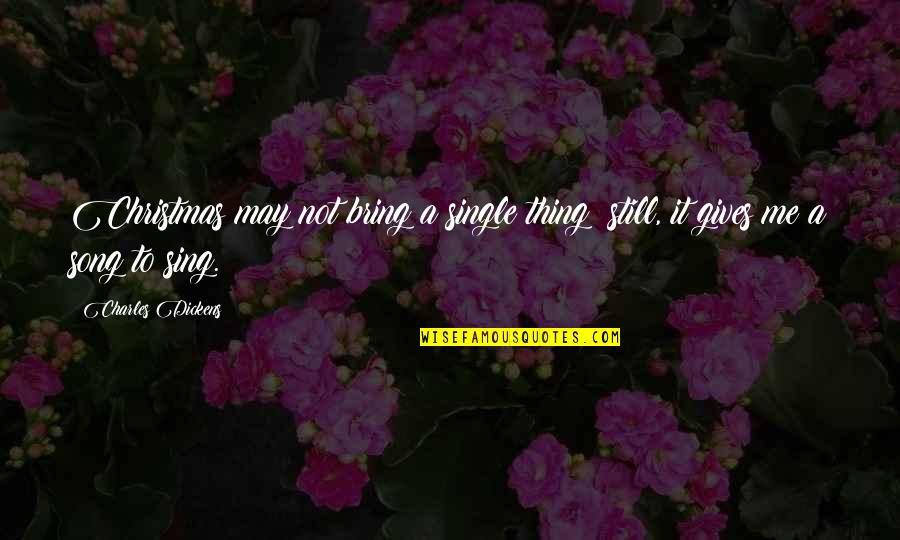We Sing Song Quotes By Charles Dickens: Christmas may not bring a single thing; still,