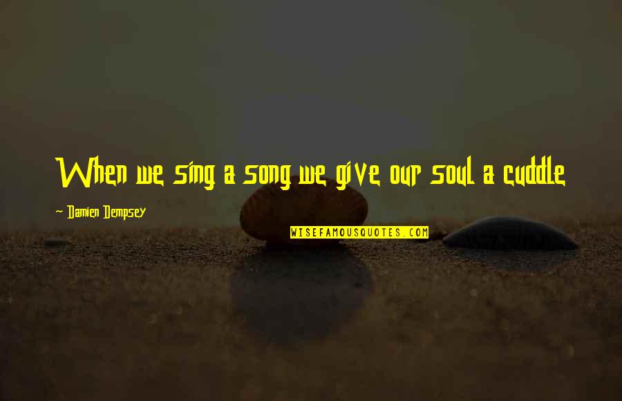 We Sing Song Quotes By Damien Dempsey: When we sing a song we give our