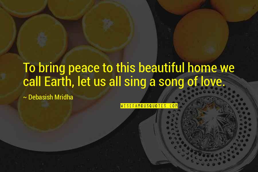 We Sing Song Quotes By Debasish Mridha: To bring peace to this beautiful home we