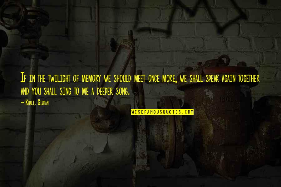 We Sing Song Quotes By Khalil Gibran: If in the twilight of memory we should