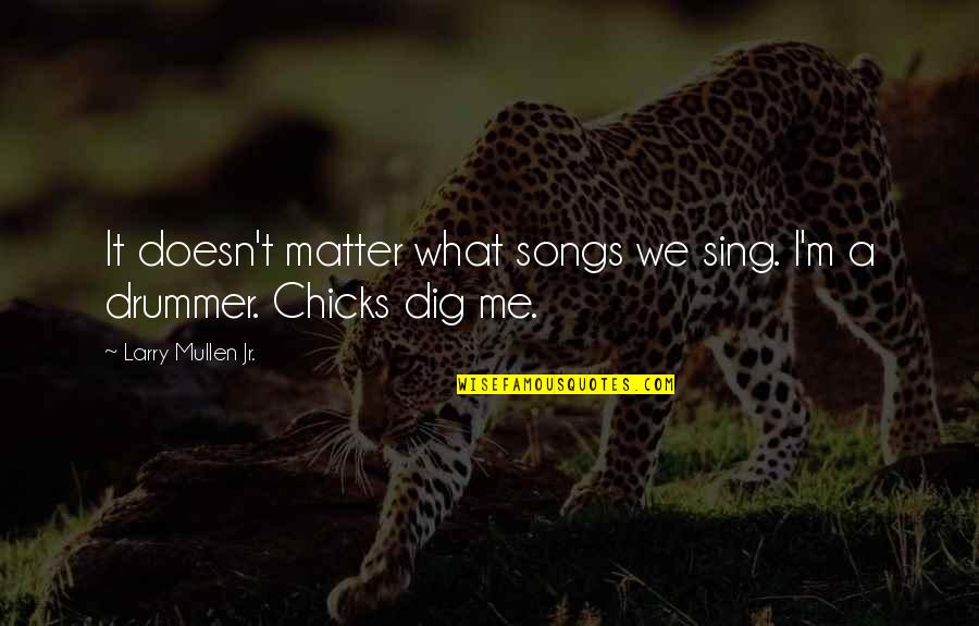 We Sing Song Quotes By Larry Mullen Jr.: It doesn't matter what songs we sing. I'm