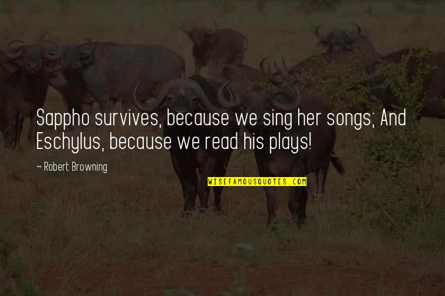 We Sing Song Quotes By Robert Browning: Sappho survives, because we sing her songs; And