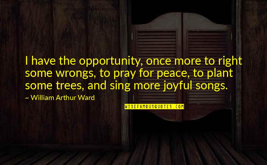 We Sing Song Quotes By William Arthur Ward: I have the opportunity, once more to right