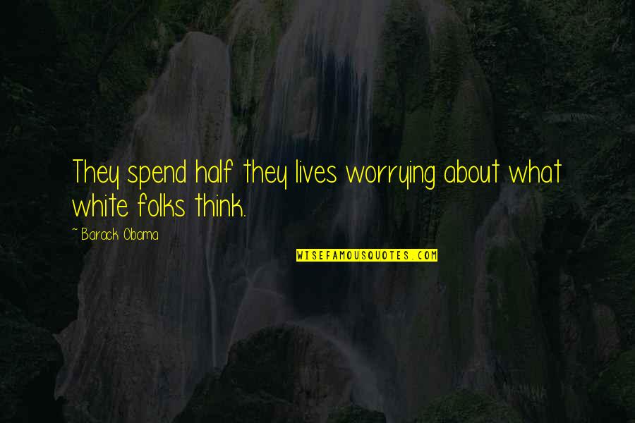 We Spend Half Our Lives Quotes By Barack Obama: They spend half they lives worrying about what
