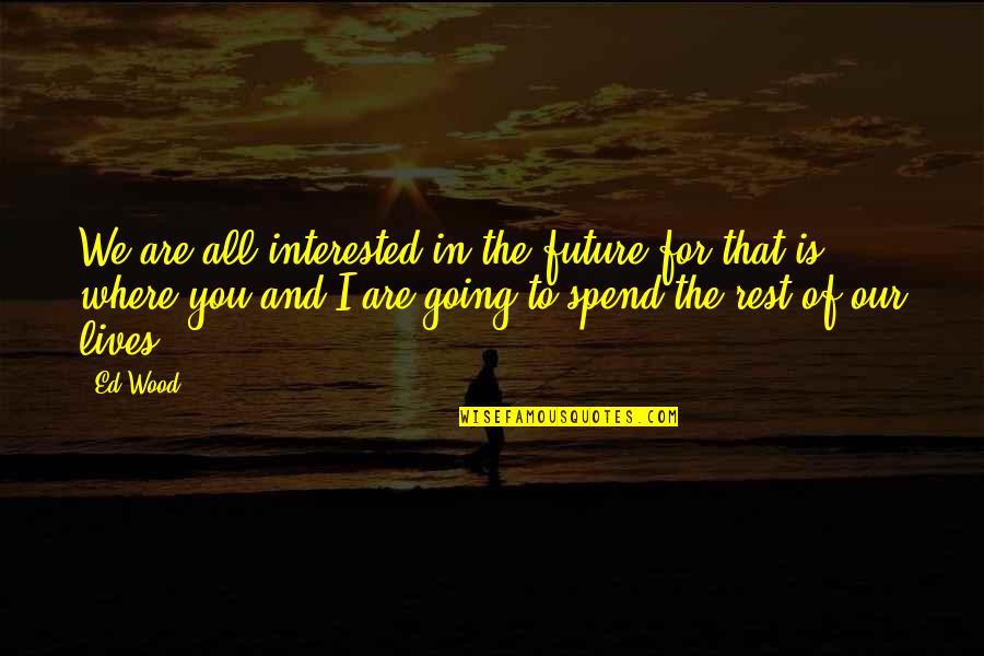 We Spend Our Lives Quotes By Ed Wood: We are all interested in the future for
