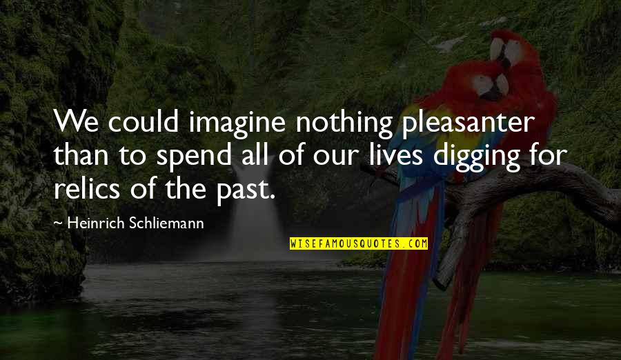 We Spend Our Lives Quotes By Heinrich Schliemann: We could imagine nothing pleasanter than to spend
