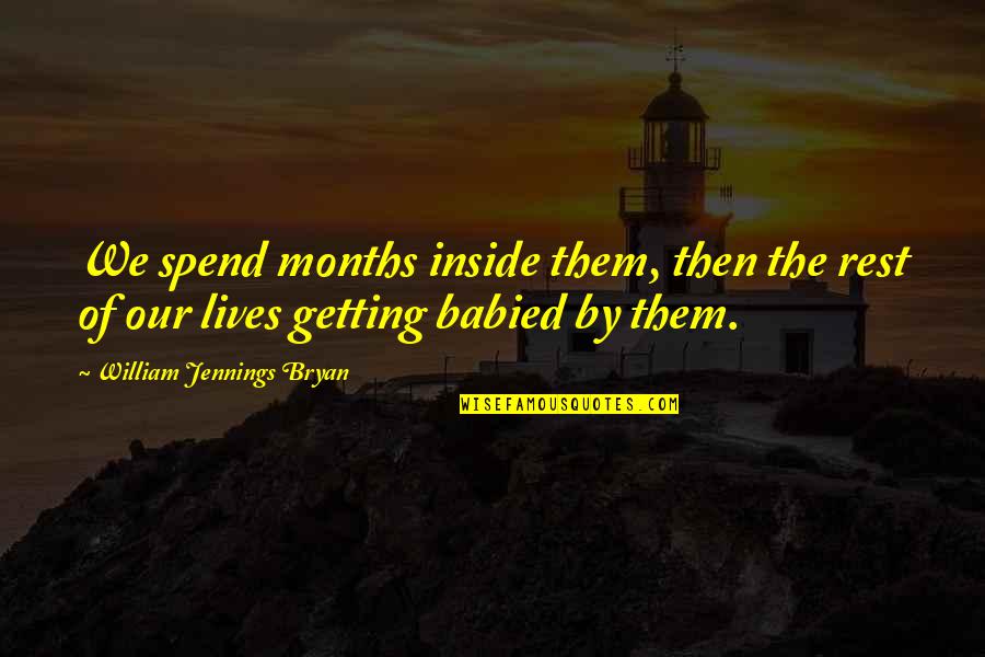 We Spend Our Lives Quotes By William Jennings Bryan: We spend months inside them, then the rest