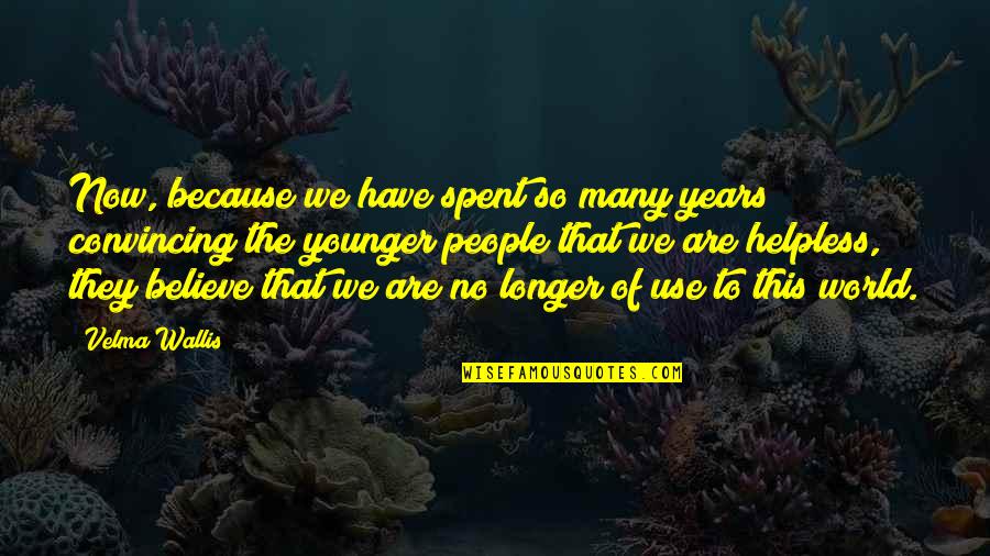 We Spent Quotes By Velma Wallis: Now, because we have spent so many years We Spent Quotes By Velma Wallis: Now, because we have spent so many years