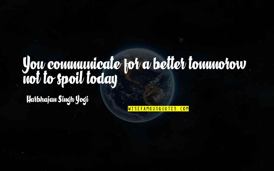We Spoil Each Other Quotes By Harbhajan Singh Yogi: You communicate for a better tommorow, not to We Spoil Each Other Quotes By Harbhajan Singh Yogi: You communicate for a better tommorow, not to